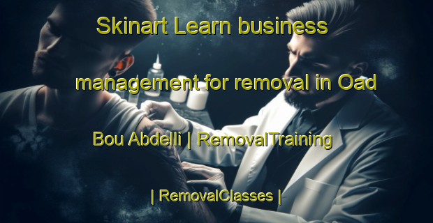 Skinart Learn business management for removal in Oad Bou Abdelli | RemovalTraining | RemovalClasses | SkinartTraining-Morocco